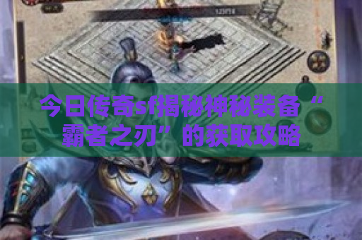 今日传奇sf揭秘神秘装备“霸者之刃”的获取攻略