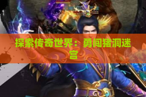 探索传奇世界：勇闯猪洞迷宫