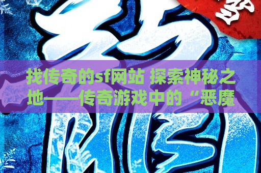 找传奇的sf网站 探索神秘之地——传奇游戏中的“恶魔之谷”地图