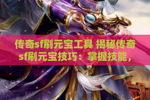 传奇sf刷元宝工具 揭秘传奇sf刷元宝技巧：掌握技能，轻松获取财富！