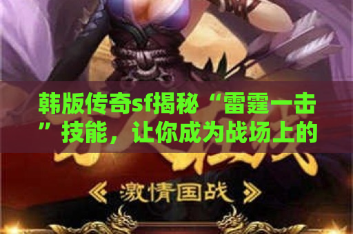 韩版传奇sf揭秘“雷霆一击”技能，让你成为战场上的绝对霸主！