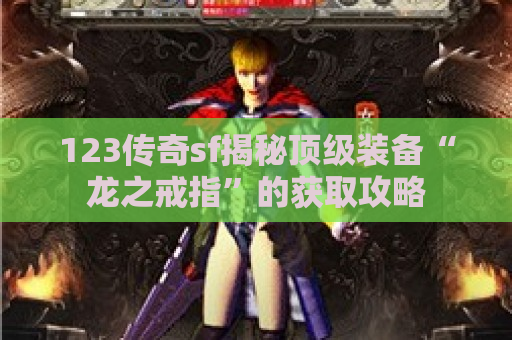123传奇sf揭秘顶级装备“龙之戒指”的获取攻略