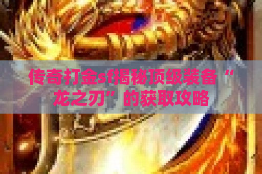 传奇打金sf揭秘顶级装备“龙之刃”的获取攻略
