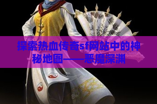 探索热血传奇sf网站中的神秘地图——恶魔深渊