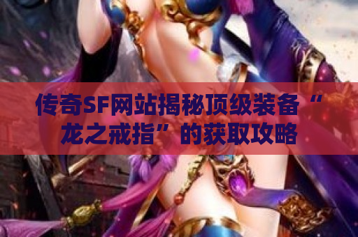传奇SF网站揭秘顶级装备“龙之戒指”的获取攻略