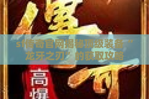 sf传奇官网揭秘顶级装备“龙牙之刃”的获取攻略