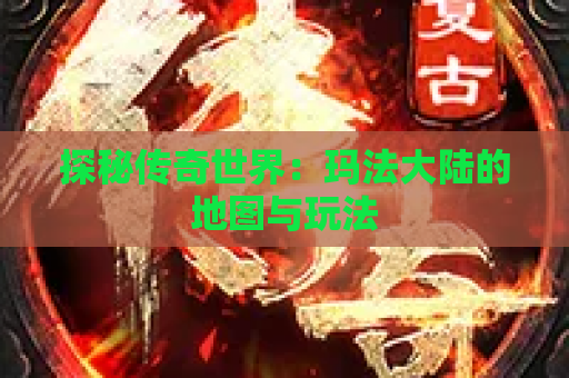 探秘传奇世界：玛法大陆的地图与玩法