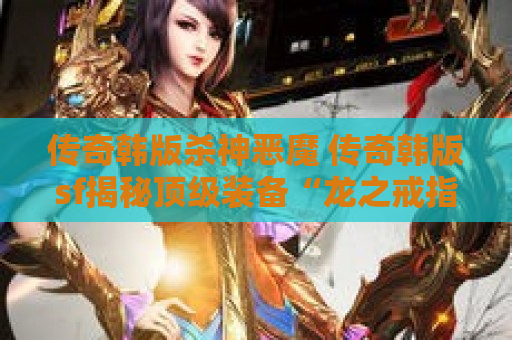 传奇韩版杀神恶魔 传奇韩版sf揭秘顶级装备“龙之戒指”的获取攻略