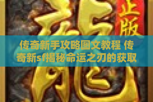 传奇新手攻略图文教程 传奇新sf揭秘命运之刃的获取与强化攻略