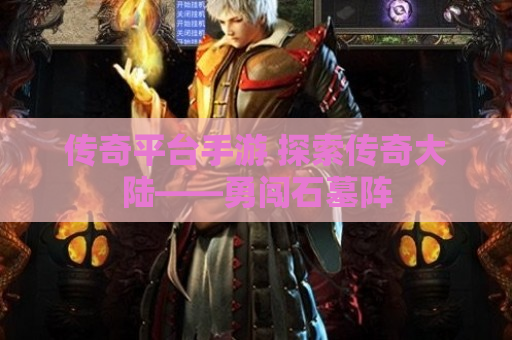 传奇平台手游 探索传奇大陆——勇闯石墓阵
