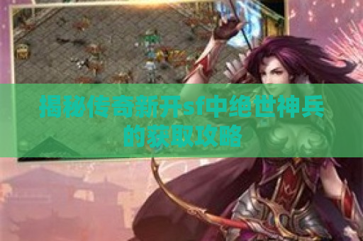 揭秘传奇新开sf中绝世神兵的获取攻略