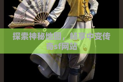 探索神秘地图，畅享中变传奇sf网站