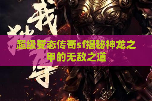 超级变态传奇sf揭秘神龙之甲的无敌之道