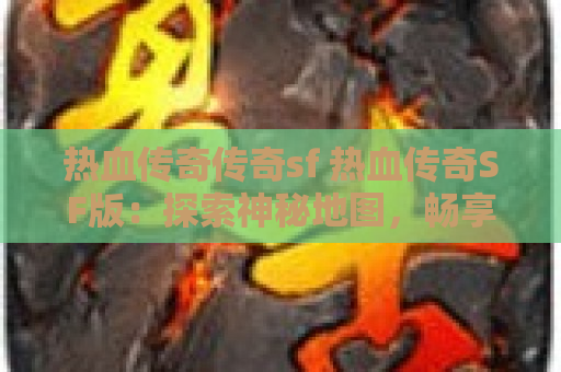 热血传奇传奇sf 热血传奇SF版：探索神秘地图，畅享经典玩法