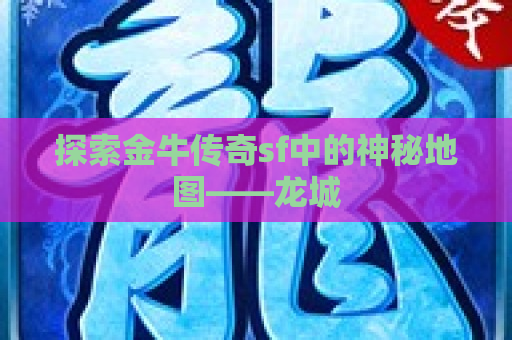 探索金牛传奇sf中的神秘地图——龙城