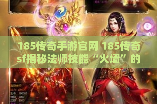 185传奇手游官网 185传奇sf揭秘法师技能“火墙”的威力与运用心得