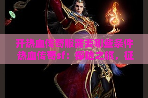 开热血传奇服需要哪些条件 热血传奇sf：探险之旅，征战魔龙城
