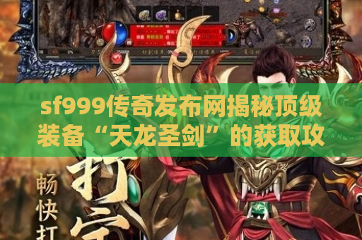 sf999传奇发布网揭秘顶级装备“天龙圣剑”的获取攻略与战斗技巧