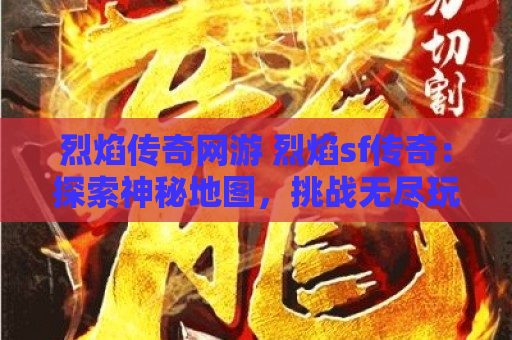 烈焰传奇网游 烈焰sf传奇：探索神秘地图，挑战无尽玩法！