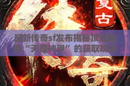 最新传奇sf发布揭秘顶级装备“天魔神甲”的获取攻略