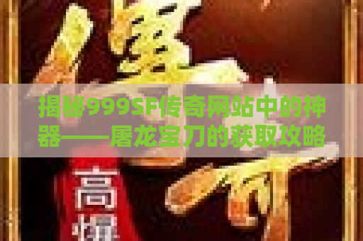 揭秘999SF传奇网站中的神器——屠龙宝刀的获取攻略