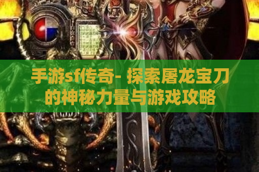 手游sf传奇- 探索屠龙宝刀的神秘力量与游戏攻略