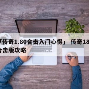 「传奇1.80合击入门心得」 传奇185合击版攻略