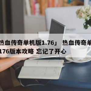 「热血传奇单机版1.76」 热血传奇单机版176版本攻略 忘记了开心