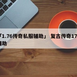 「1.76传奇私服辅助」 复古传奇176辅助