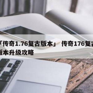 「传奇1.76复古版本」 传奇176复古版本升级攻略