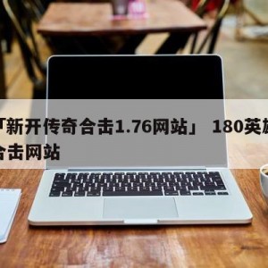 「新开传奇合击1.76网站」 180英雄合击网站