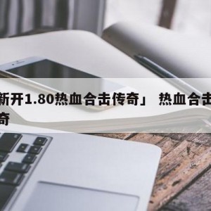 「新开1.80热血合击传奇」 热血合击版传奇