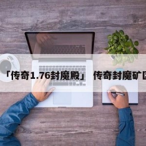 「传奇1.76封魔殿」 传奇封魔矿区