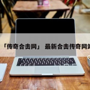 「传奇合击网」 最新合击传奇网站