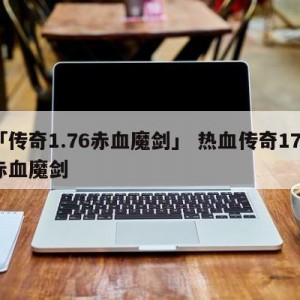 「传奇1.76赤血魔剑」 热血传奇176赤血魔剑