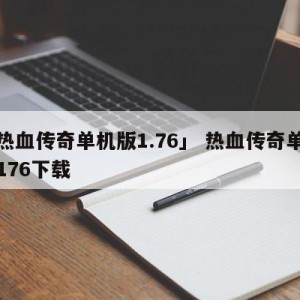 「热血传奇单机版1.76」 热血传奇单机版176下载
