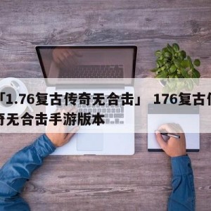 「1.76复古传奇无合击」 176复古传奇无合击手游版本