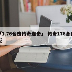 「1.76合击传奇连击」 传奇176合击版