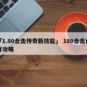 「1.80合击传奇新技能」 180合击传奇攻略