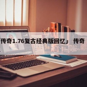 「传奇1.76复古经典版回忆」 传奇 回忆