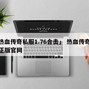 「热血传奇私服1.76合击」 热血传奇合击正版官网