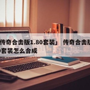 「传奇合击版1.80套装」 传奇合击版180套装怎么合成