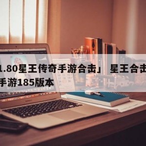 「1.80星王传奇手游合击」 星王合击传奇手游185版本