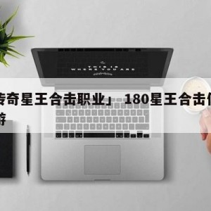 「传奇星王合击职业」 180星王合击传奇手游