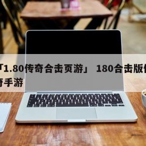 「1.80传奇合击页游」 180合击版传奇手游