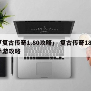 「复古传奇1.80攻略」 复古传奇180手游攻略