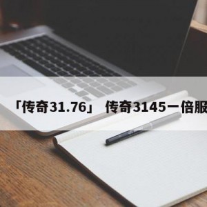 「传奇31.76」 传奇3145一倍服