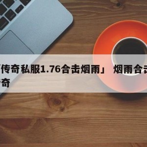 「传奇私服1.76合击烟雨」 烟雨合击 传奇