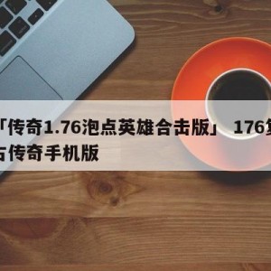 「传奇1.76泡点英雄合击版」 176复古传奇手机版