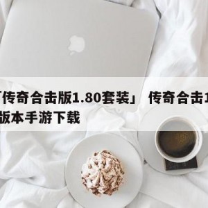 「传奇合击版1.80套装」 传奇合击180版本手游下载
